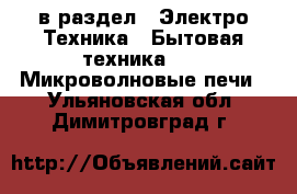  в раздел : Электро-Техника » Бытовая техника »  » Микроволновые печи . Ульяновская обл.,Димитровград г.